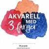 Akvarell med 3 färger : 30 projekt enkelt & kreativt