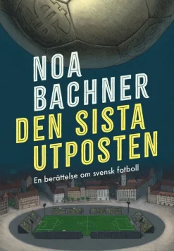 Den sista utposten : en berättelse om svensk fotboll