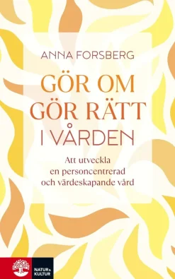 Gör om, gör rätt i vården : att utveckla en personcentrerad och värdeskapande vård