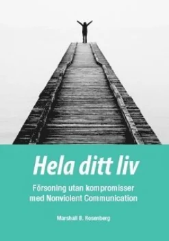 Hela ditt liv : försoning utan kompromisser med Nonviolent Communication