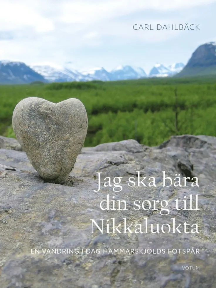 Jag ska bära din sorg till Nikkaluokta : en vandring i Dag Hammarskjölds fotspår