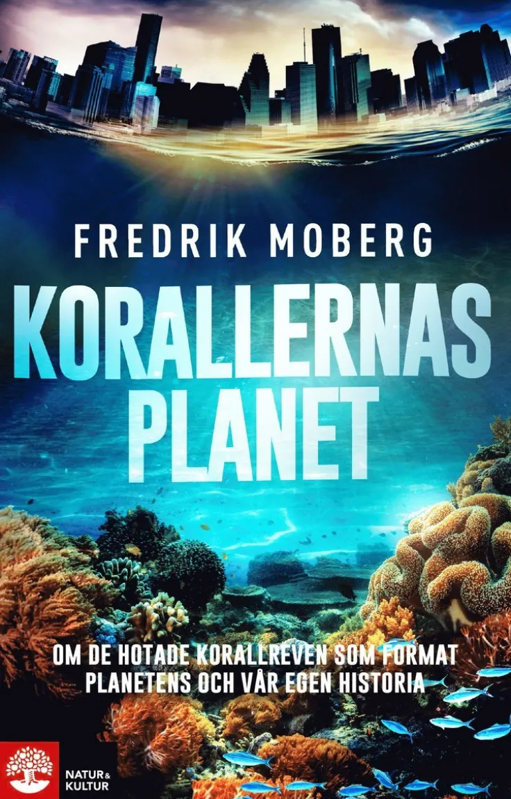 Korallernas planet : om de hotade korallreven som format planetens och vår egen historia