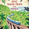 Lonely Planet Epic Train Trips of the World