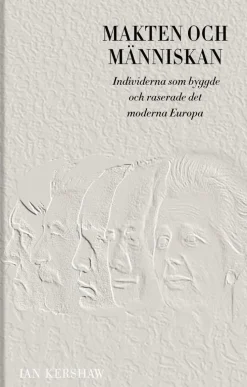 Makten och människan : individerna som byggde och raserade det moderna Europa
