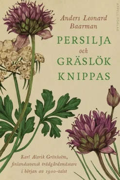 Persilja och gräslök knippas : Karl Alarik Grönholm, finlandssvensk trädgårdsmästare i början av 1900-talet