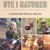 Ute i naturen : 46 upplevelser för hela familjen
